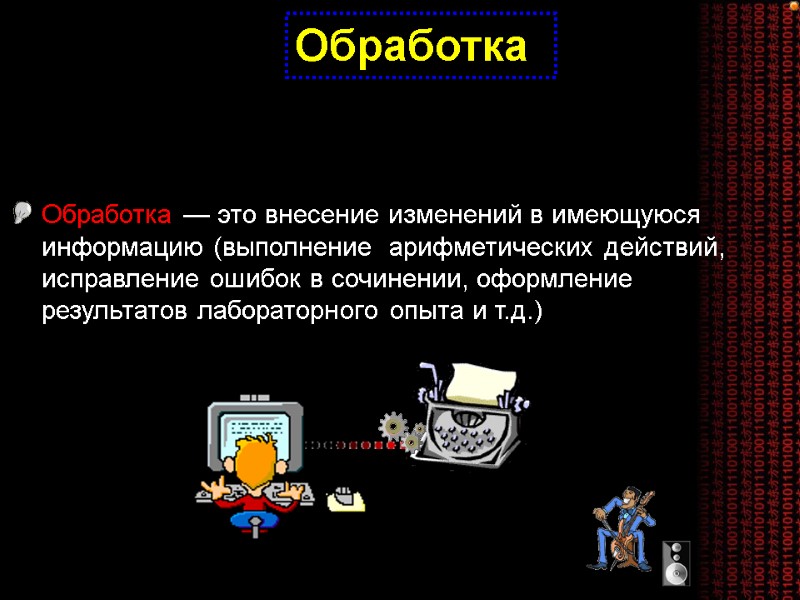 Обработка  Обработка — это внесение изменений в имеющуюся информацию (выполнение  арифметических действий,